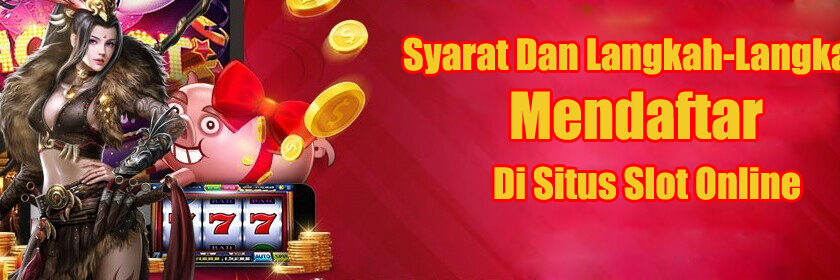 Syarat Dan Langkah-Langkah Mendaftar Di Situs Slot Online